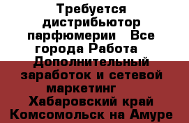 Требуется дистрибьютор парфюмерии - Все города Работа » Дополнительный заработок и сетевой маркетинг   . Хабаровский край,Комсомольск-на-Амуре г.